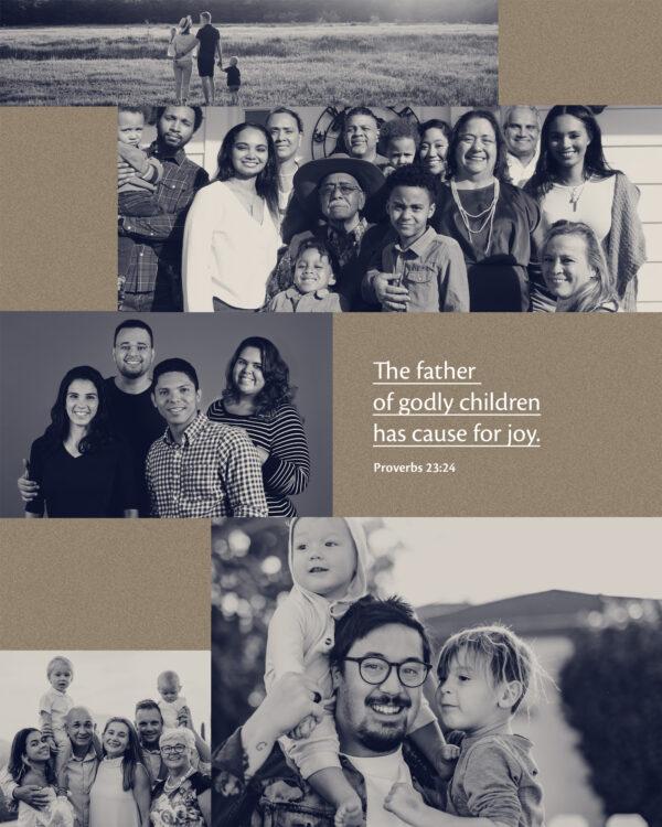 The father of godly children has cause for joy. – Proverbs 23:24