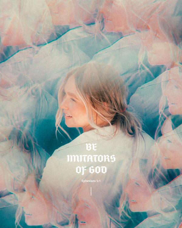 Be imitators of God. – Ephesians 5:1