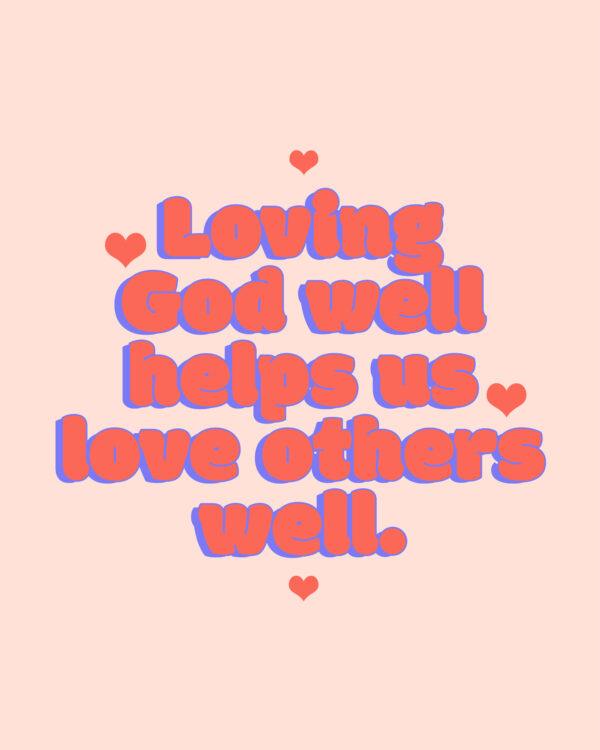 Loving God well helps us love others well.