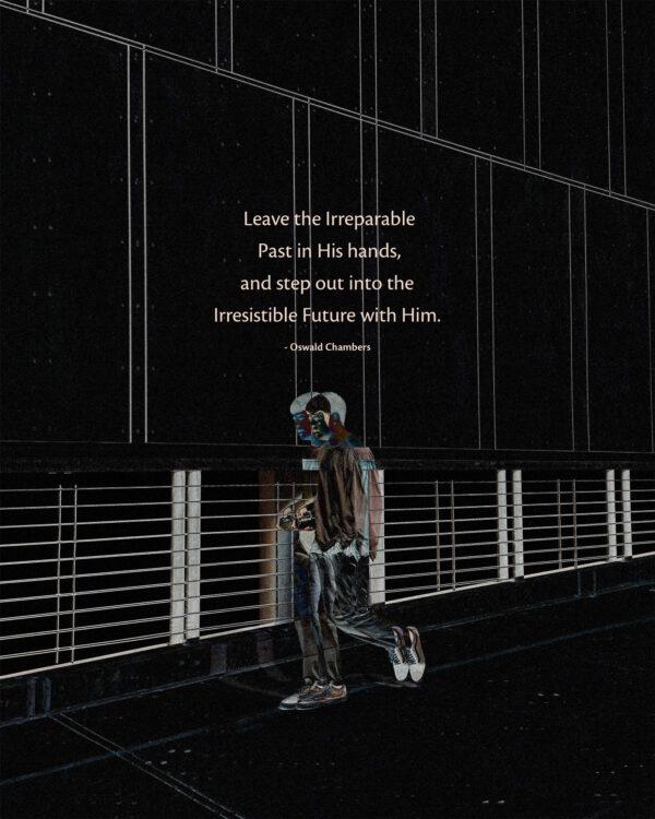 Leave the Irreparable Past in His hands, and step out into the Irresistible Future with Him. – Oswald Chambers