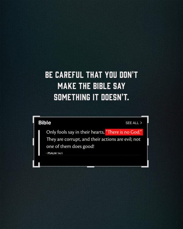 Be careful that you don’t make the Bible say something it doesn’t. Only fools say in their hearts, “There...