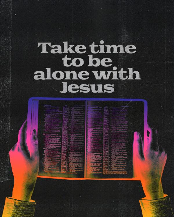 Take time to be alone with Jesus