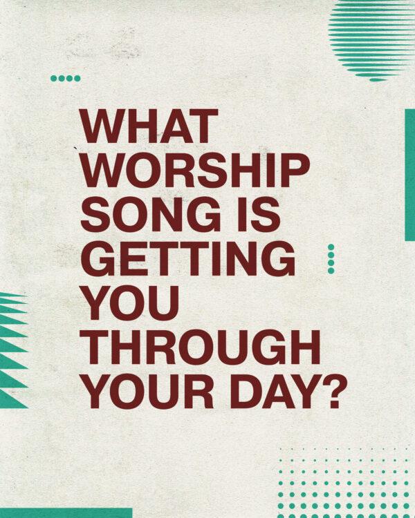 What worship song is getting you through your day?