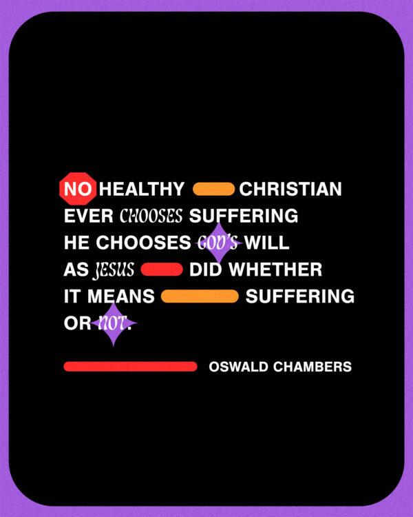 No healthy Christian ever chooses suffering; he chooses God’s will, as Jesus did, whether it means suffering or not. ...