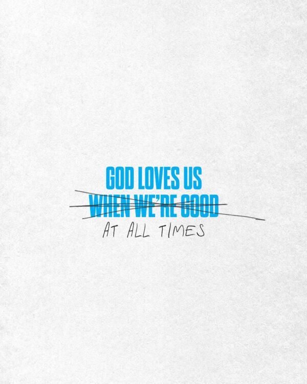 God loves us ()when we’re good() at all times.