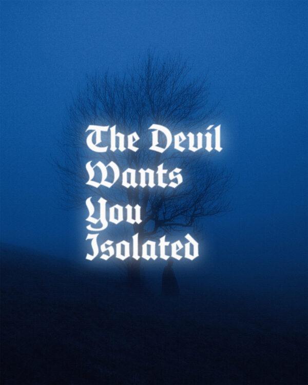 The devil wants you isolated.