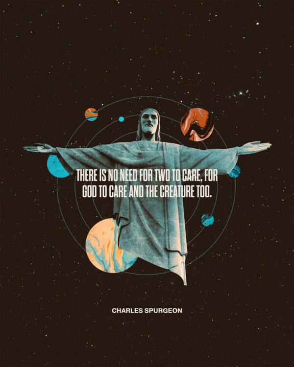 There is no need for two to care, for God to care and the creature too. – Charles Spurgeon