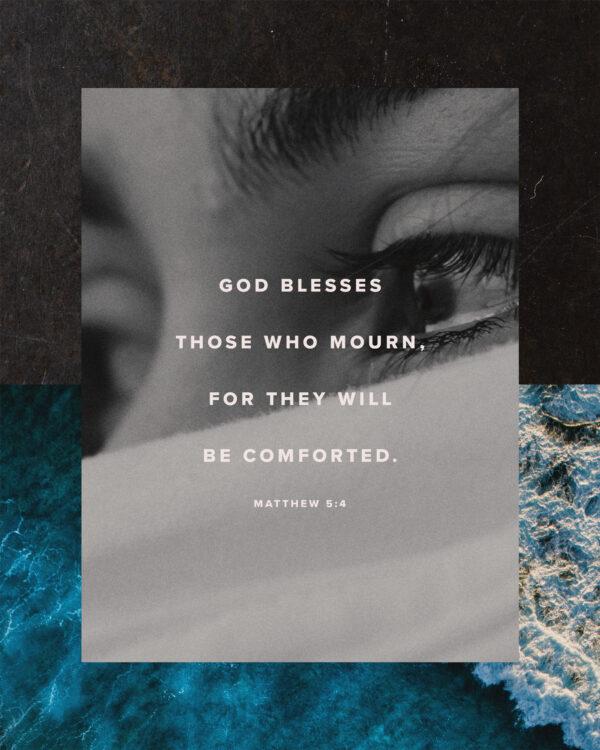 God blesses those who mourn, for they will be comforted. – Matthew 5:4