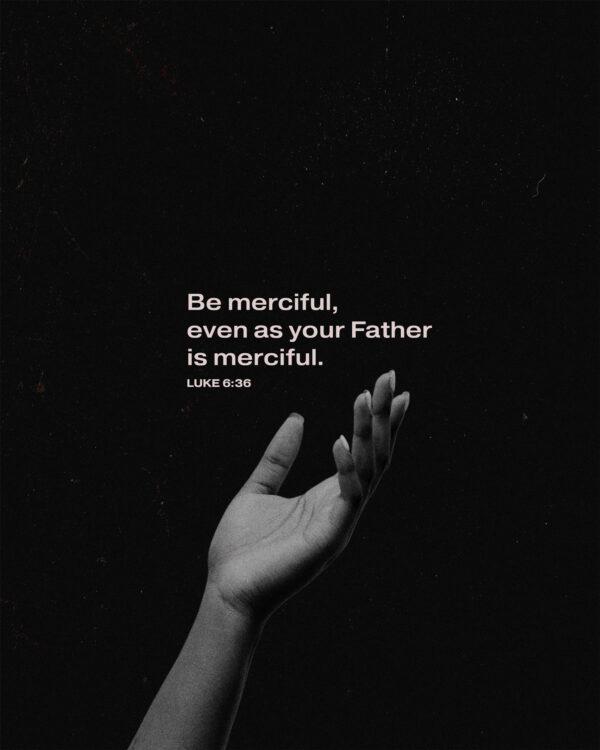 Be merciful, even as your Father is merciful. – Luke 6:36