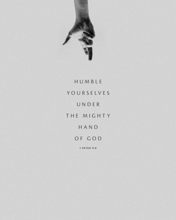 Humble yourselves under the mighty hand of God. – 1 Peter 5:6