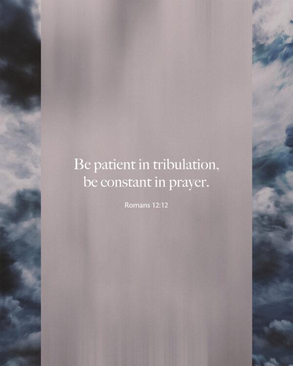 Be patient in tribulation, be constant in prayer. – Romans 12:12