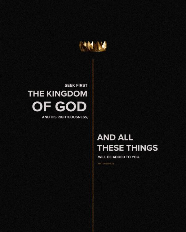 Seek first the kingdom of God and his righteousness, and all these things will be added to you. – Matthew 6:33