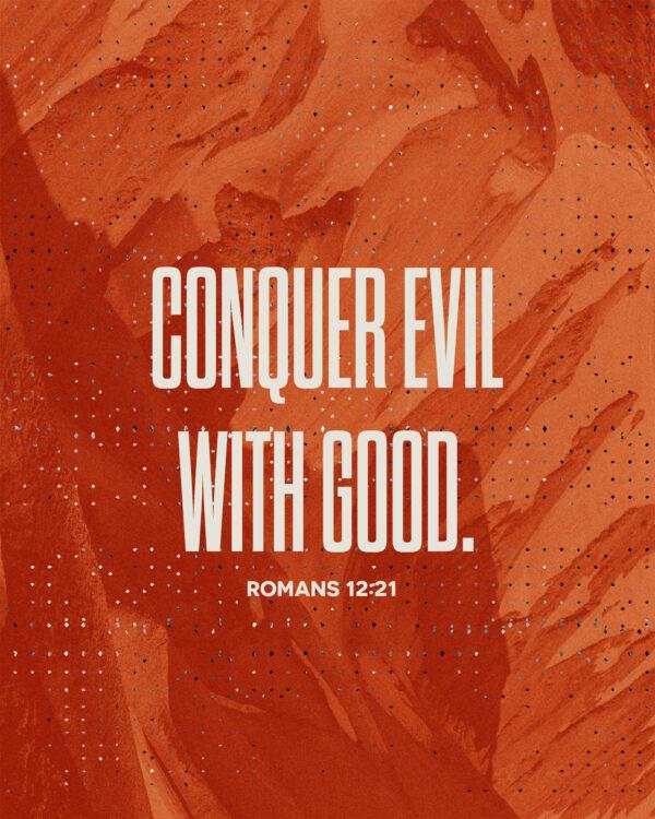 Conquer evil with good. – Romans 12:21