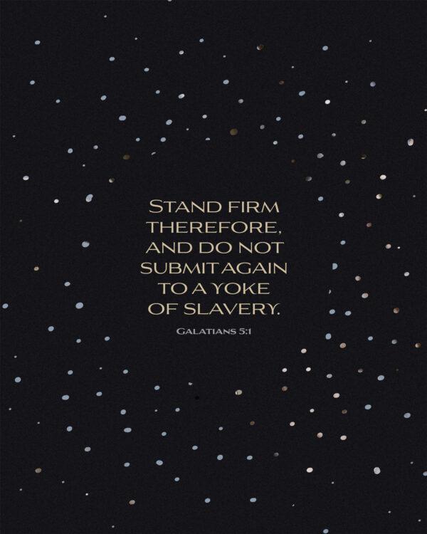 Stand firm therefore, and do not submit again to a yoke of slavery. – Galatians 5:1