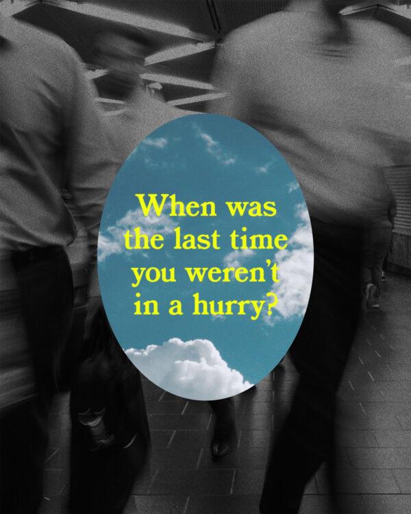 When was the last time you weren’t in a hurry?