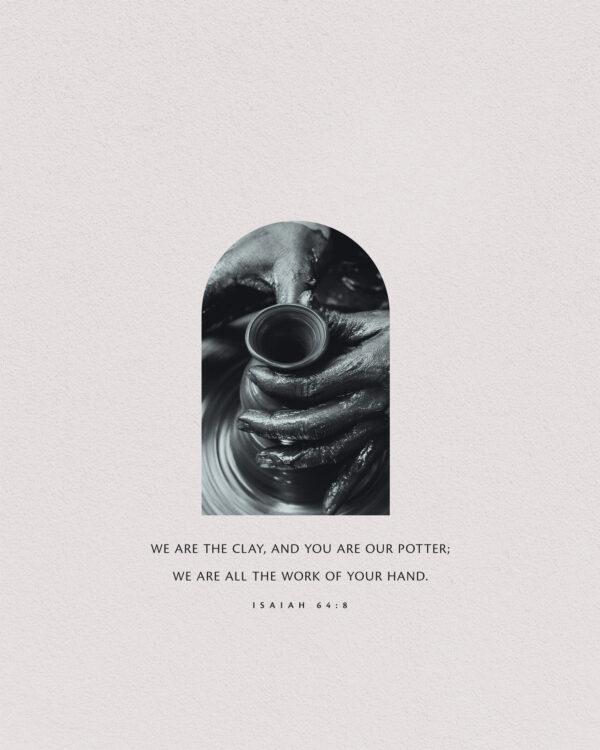 We are the clay, and you are our potter; we are all the work of your hand. – Isaiah 64:8