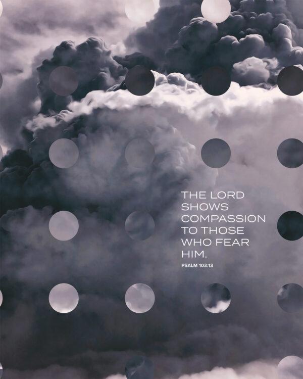 The LORD shows compassion to those who fear him. – Psalm 103:13