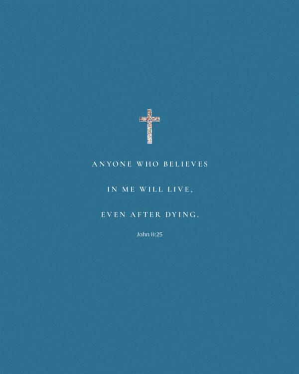 Anyone who believes in me will live, even after dying. – John 11:25