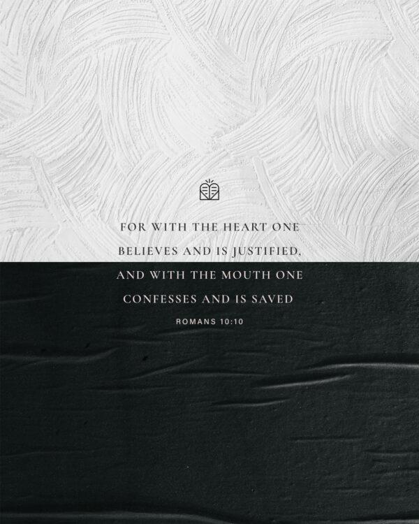 For with the heart one believes and is justified, and with the mouth one confesses and is saved. – Romans 10:10