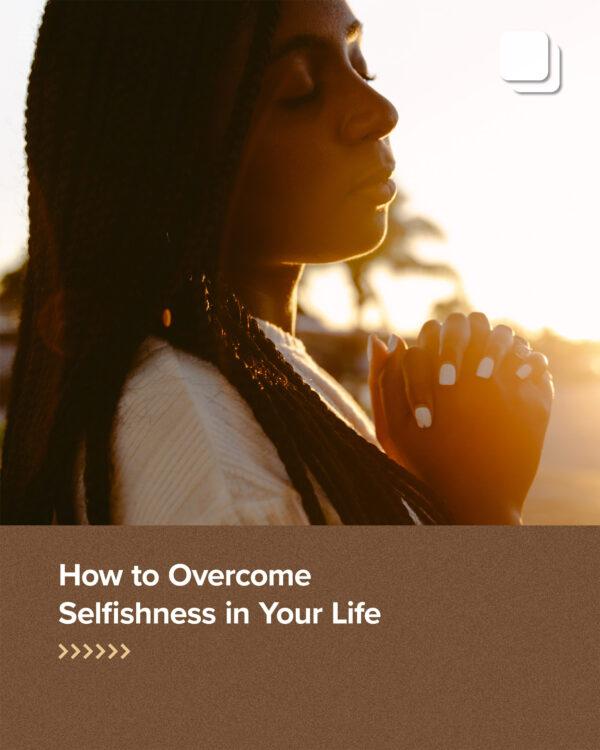 How to Overcome Selfishness in Your Life