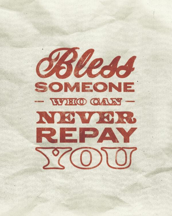 Bless someone who can never repay you.