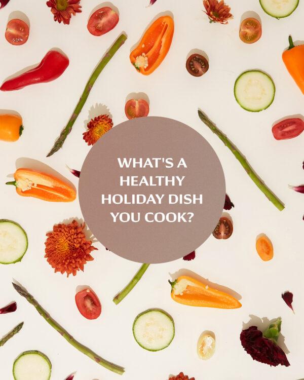 What’s a healthy holiday dish you cook?