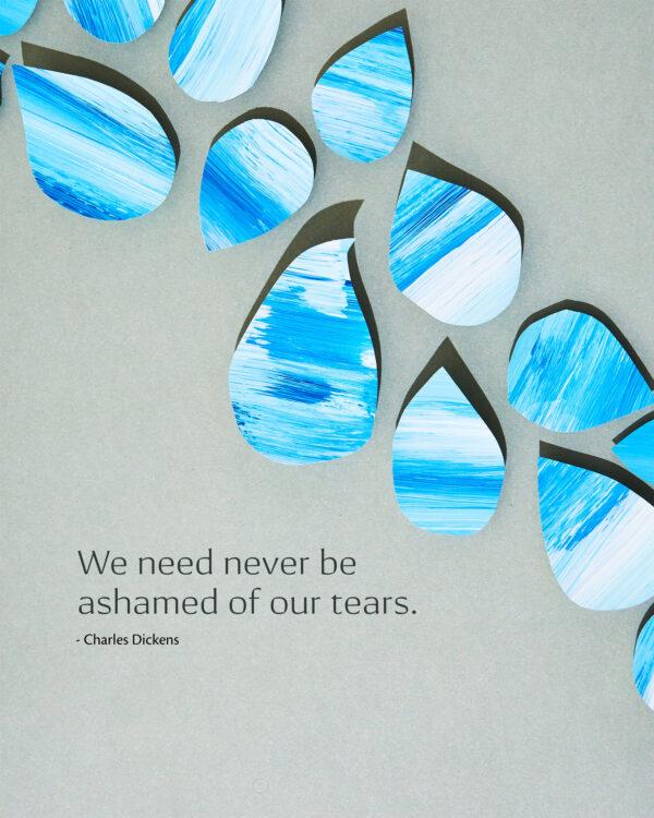 We need never be ashamed of our tears. – Charles Dickens