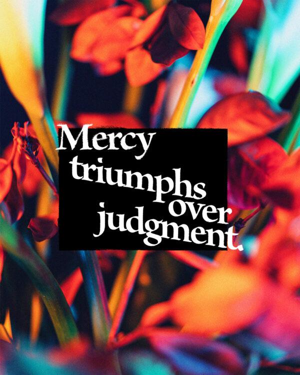 Mercy triumphs over judgment.