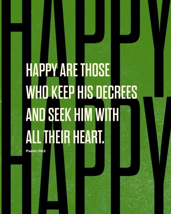 Happy are those who keep his decrees and seek him with all their heart. – Psalm 119:2