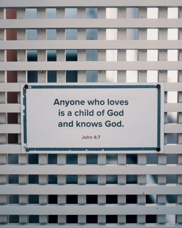 Anyone who loves is a child of God and knows God. – 1 John 4:7