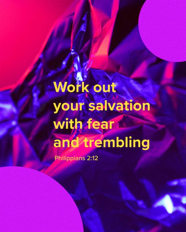 Work out your salvation with fear and trembling. – Philippians 2:12