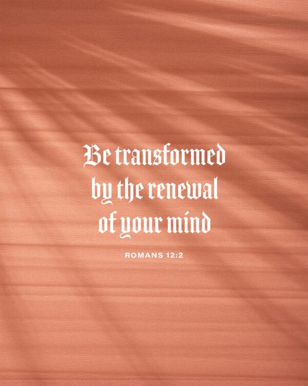 Be transformed by the renewal of your mind. – Romans 12:2