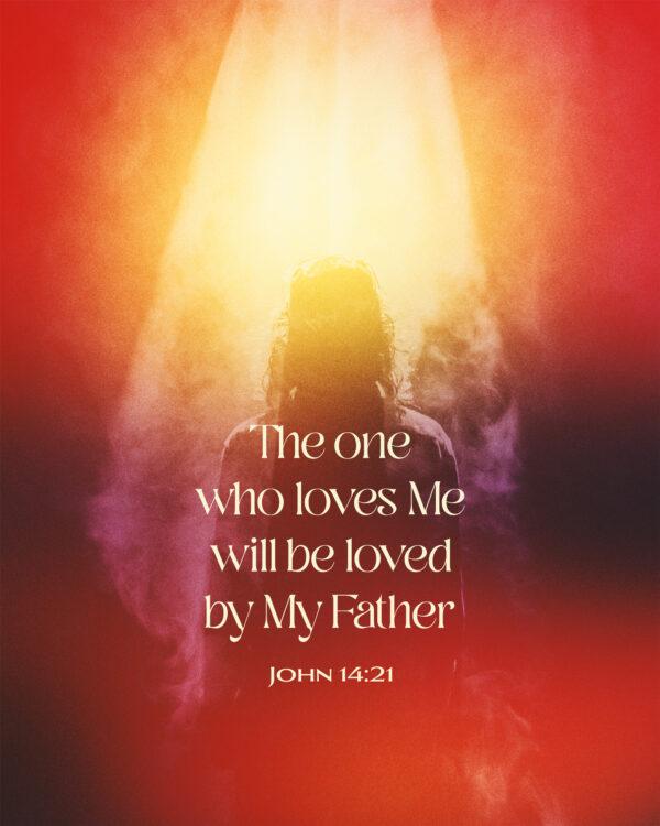 The one who loves Me will be loved by My Father. – John 14:21