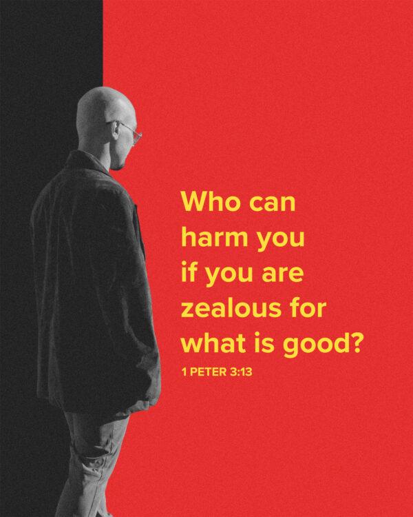 Who can harm you if you are zealous for what is good? – 1 Peter 3:13