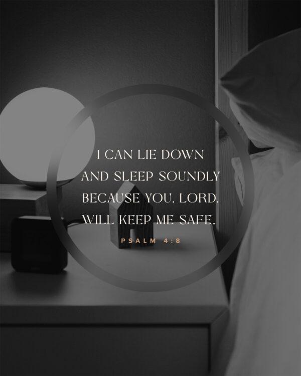 I can lie down and sleep soundly because you, LORD, will keep me safe. – Psalm 4:8