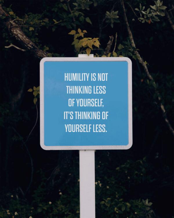 Humility is not thinking less of yourself, it’s thinking of yourself less.