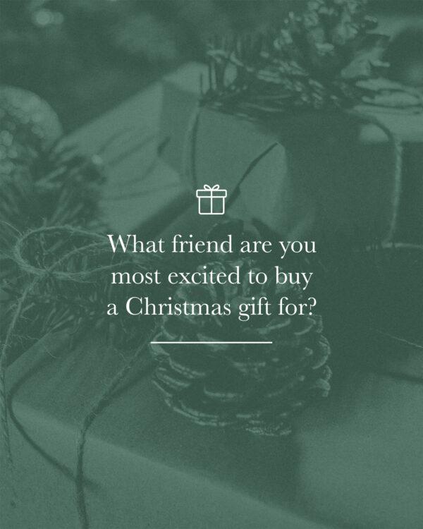 What friend are you most excited to buy a Christmas gift for?