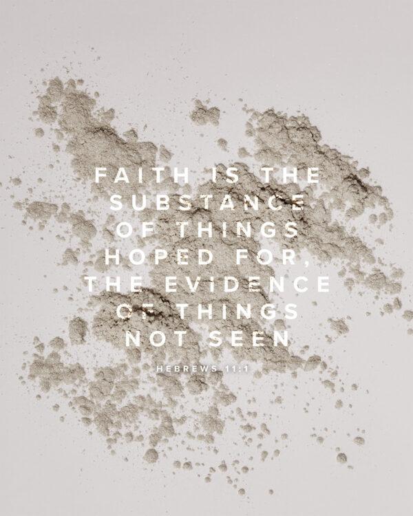 Faith is the substance of things hoped for, the evidence of things not seen. – Hebrews 11:1