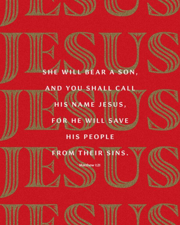 She will bear a son, and you shall call his name Jesus, for he will save his people from their sins. – Matthew ...