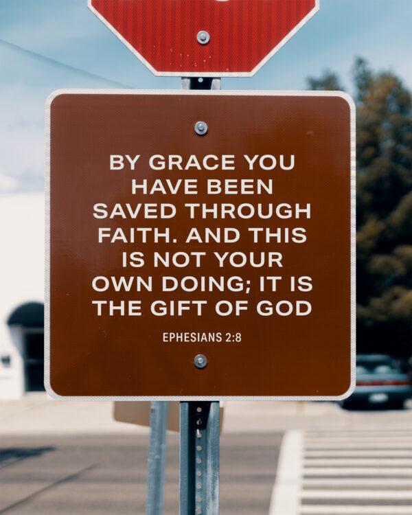 by grace you have been saved through faith. And this is not your own doing; it is the gift of God – Ephesians 2:8