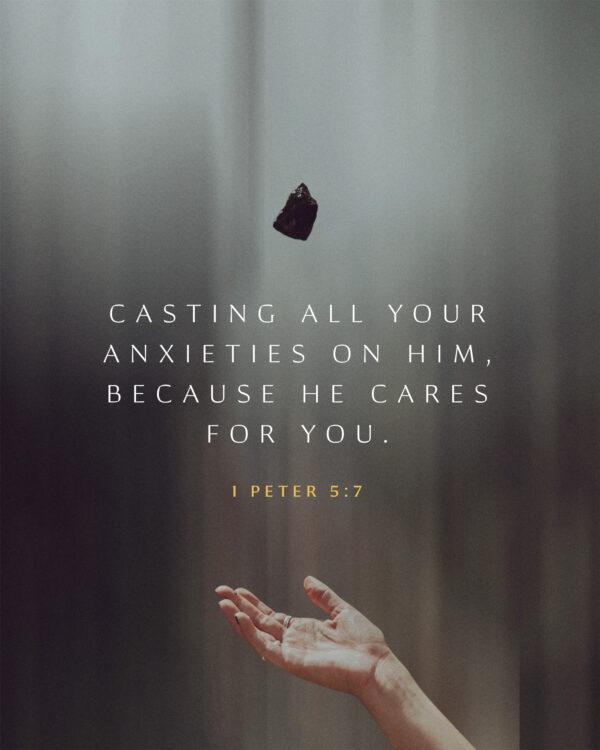 Casting all your anxieties on him, because he cares for you. – 1 Peter 5:7