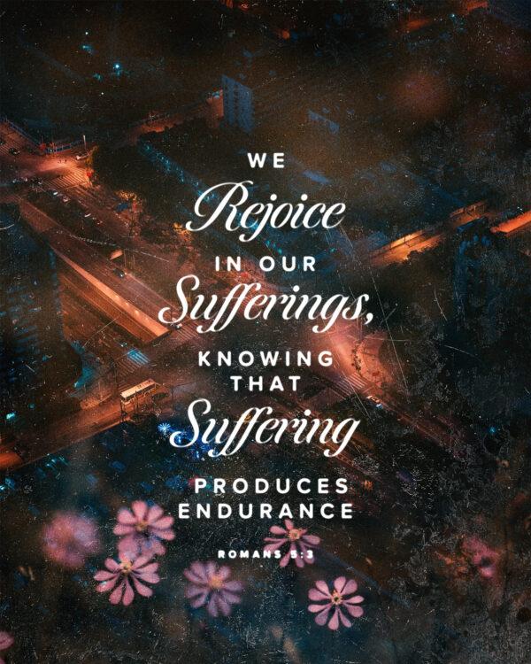 We rejoice in our sufferings, knowing that suffering produces endurance. – Romans 5:3