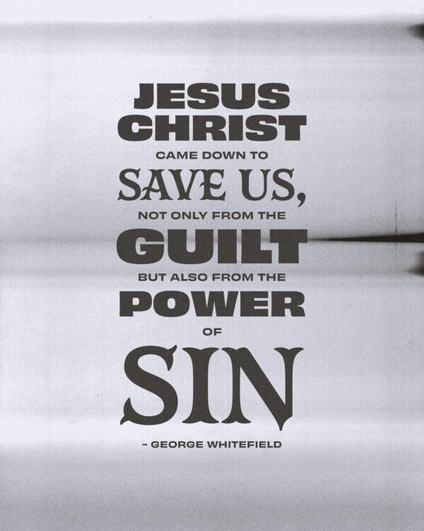 Jesus Christ came down to save us, not only from the guilt, but also from the power of sin. – George Whitefield