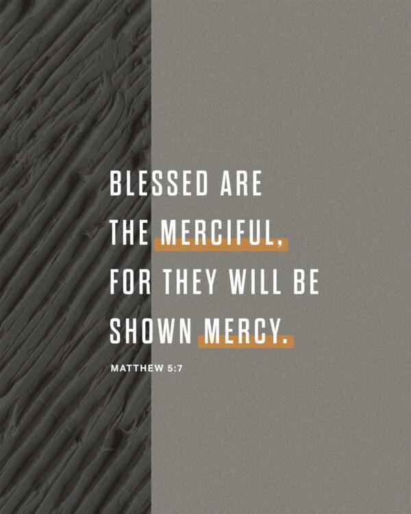 Blessed are the merciful, for they will be shown mercy. – Matthew 5:7