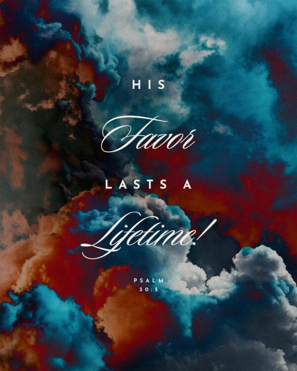 His favor lasts a lifetime! – Psalm 30:5