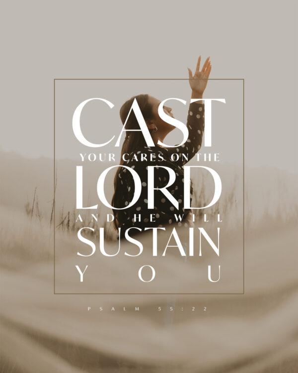 Cast your cares on the LORD and he will sustain you. – Psalm 55:22