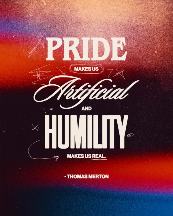 Pride makes us artificial and humility makes us real. – Thomas Merton