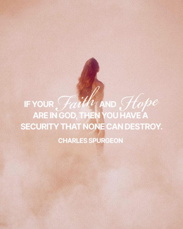 If your faith and hope are in God, then you have a security that none can destroy. – Charles Spurgeon