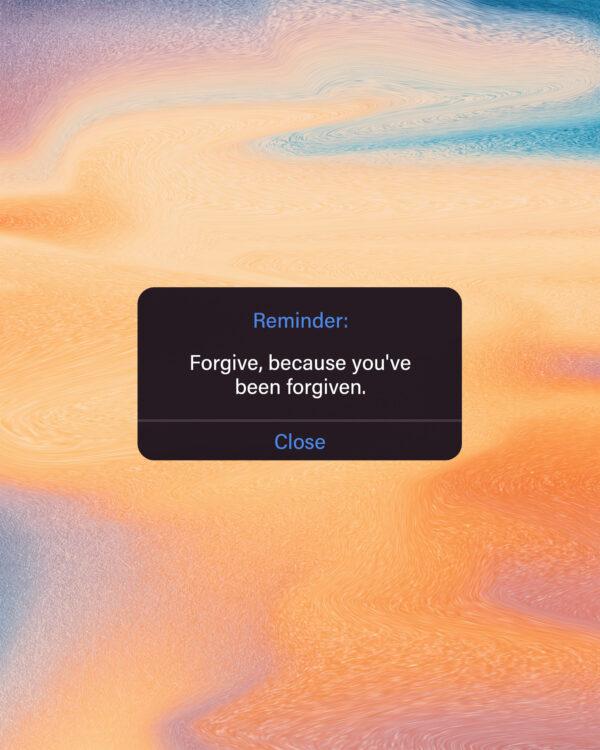 Reminder: Forgive, because you’ve been forgiven.