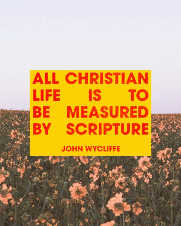 All Christian life is to be measured by Scripture. – John Wycliffe